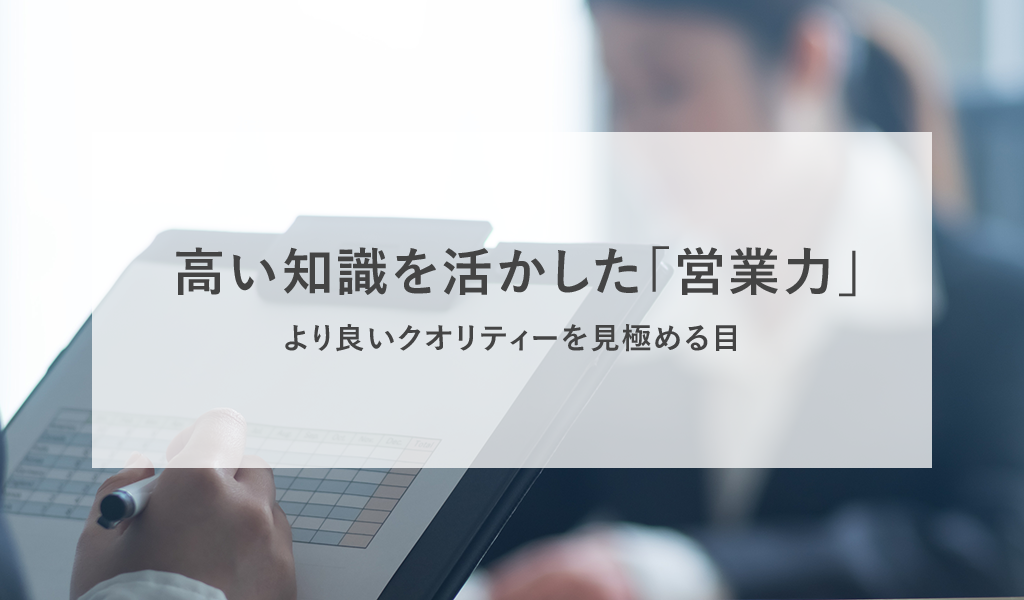 より良いクオリティーを見極める目高い知識を活かした「営業力」