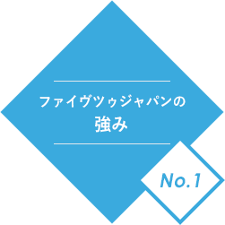 ファイヴツゥジャパンの強みNo.1