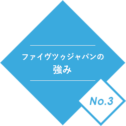 ファイヴツゥジャパンの強みNo.3